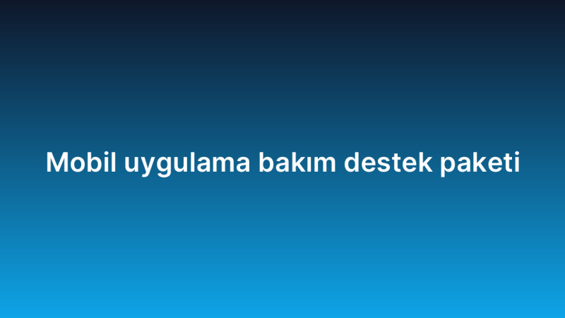 Mobil uygulama bakım destek paketi