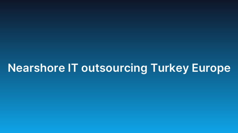 Nearshore IT outsourcing Turkey Europe