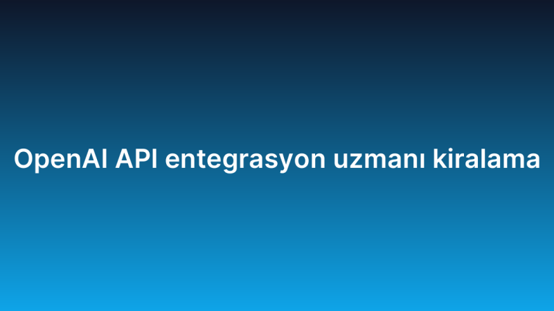 OpenAI API entegrasyon uzmanı kiralama