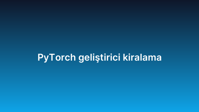 PyTorch geliştirici kiralama