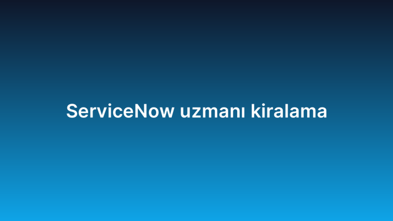 ServiceNow uzmanı kiralama