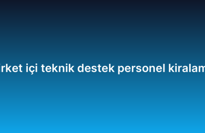 Şirket içi teknik destek personel kiralama