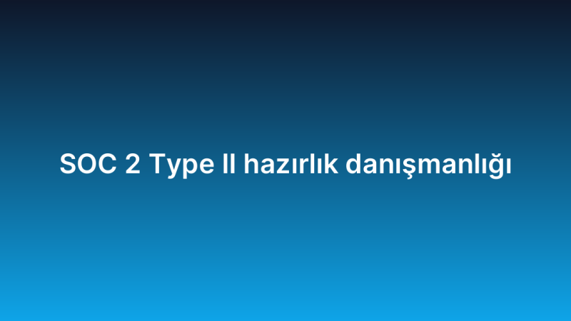 SOC 2 Type II hazırlık danışmanlığı