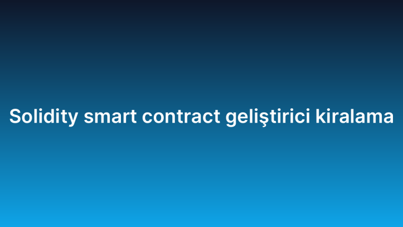 Solidity smart contract geliştirici kiralama