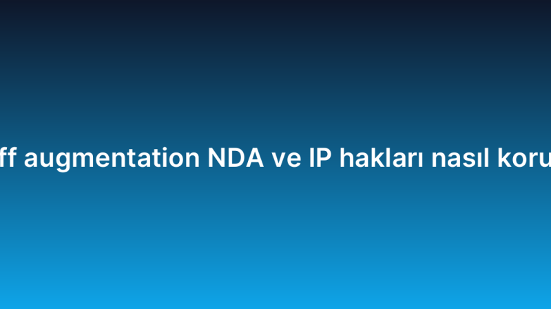 Staff augmentation NDA ve IP hakları nasıl korunur