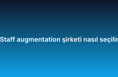 Staff augmentation şirketi nasıl seçilir
