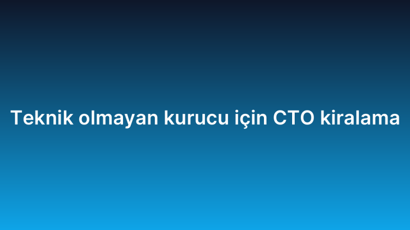 Teknik olmayan kurucu için CTO kiralama