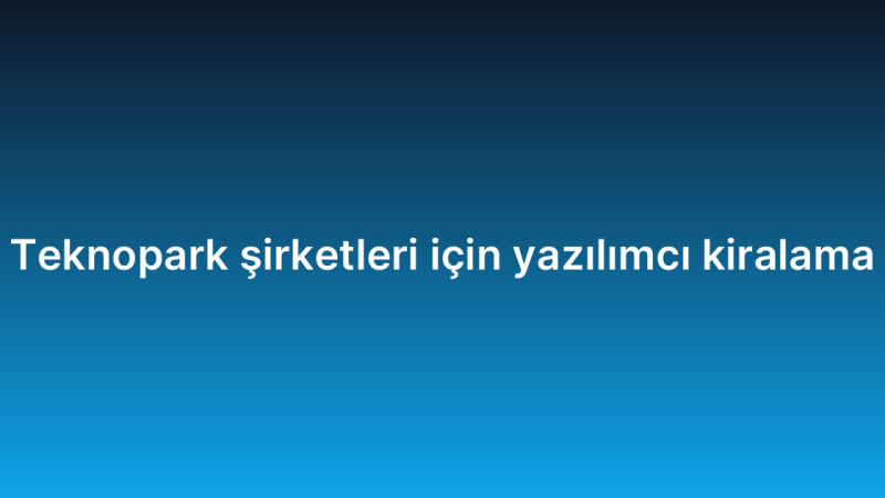 Teknopark şirketleri için yazılımcı kiralama