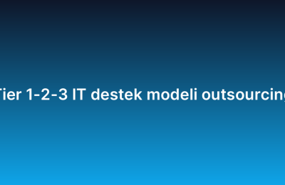 Tier 1-2-3 IT destek modeli outsourcing