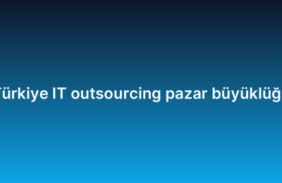 Türkiye IT outsourcing pazar büyüklüğü