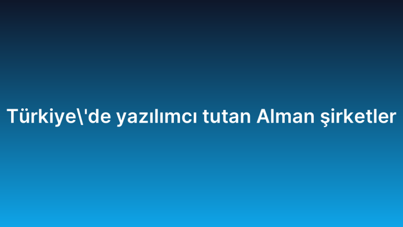 Türkiye’de yazılımcı tutan Alman şirketler