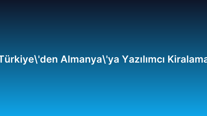 Türkiye’den Almanya’ya Yazılımcı Kiralama