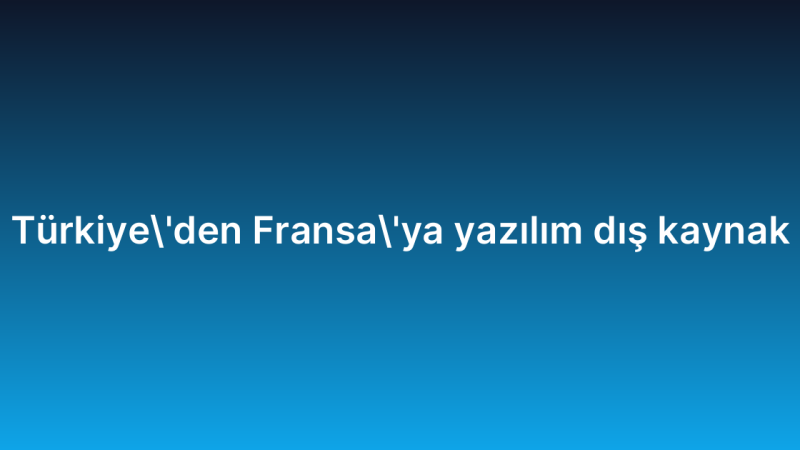 Türkiye’den Fransa’ya yazılım dış kaynak