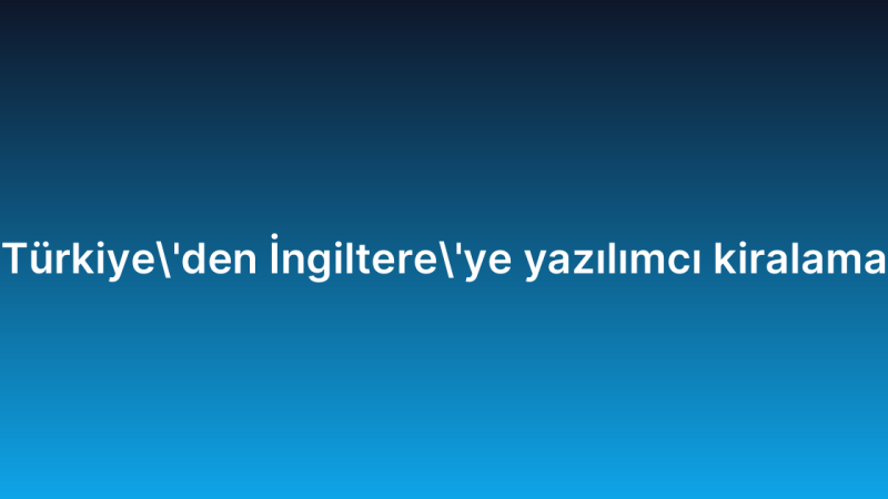Türkiye’den İngiltere’ye yazılımcı kiralama