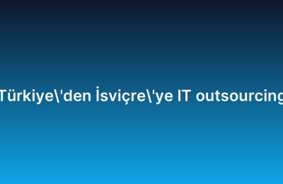 Türkiye’den İsviçre’ye IT outsourcing