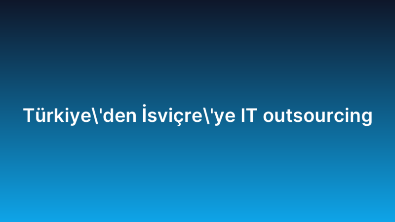 Türkiye’den İsviçre’ye IT outsourcing