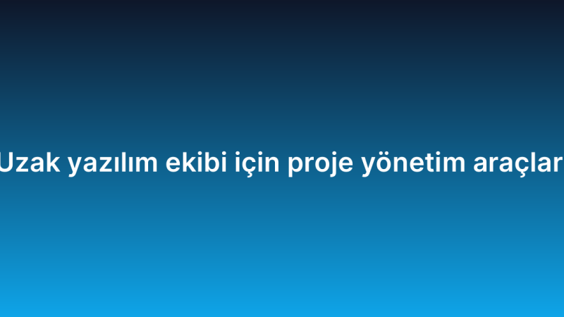 Uzak yazılım ekibi için proje yönetim araçları