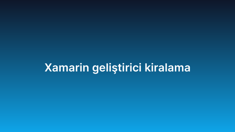 Xamarin geliştirici kiralama