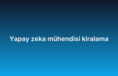 Yapay zeka mühendisi kiralama