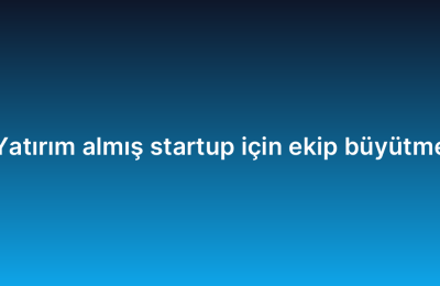 Yatırım almış startup için ekip büyütme