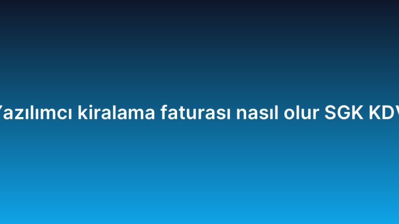 Yazılımcı kiralama faturası nasıl olur SGK KDV