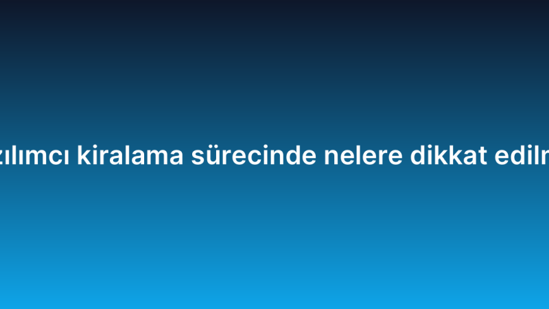 Yazılımcı kiralama sürecinde nelere dikkat edilmeli