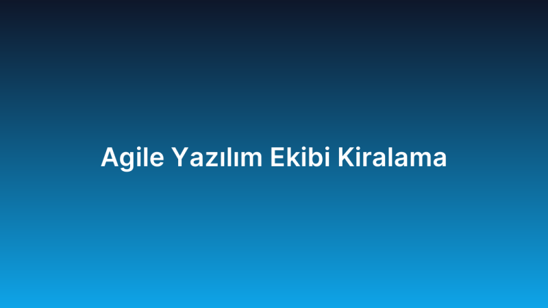 Agile Yazılım Ekibi Kiralama