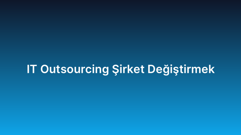 IT Outsourcing Şirket Değiştirmek