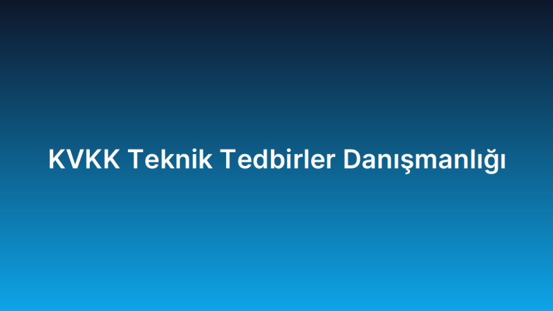 KVKK Teknik Tedbirler Danışmanlığı