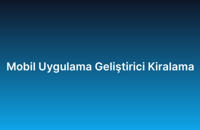 Mobil Uygulama Geliştirici Kiralama