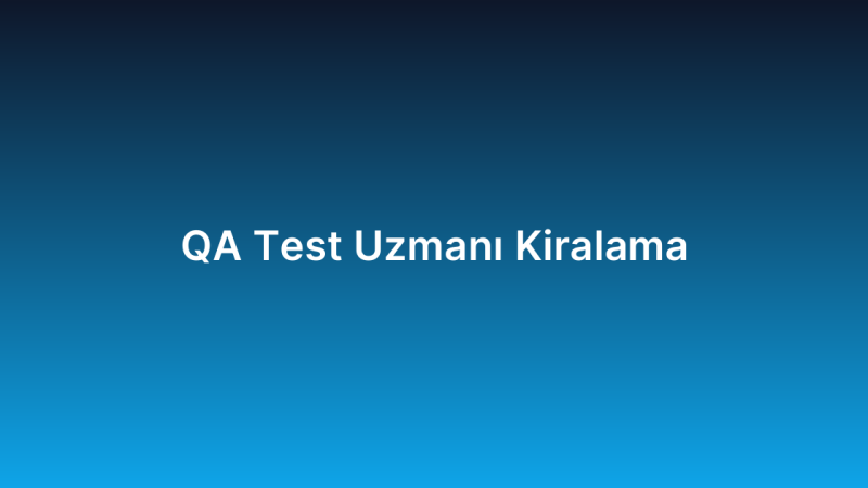 QA Test Uzmanı Kiralama