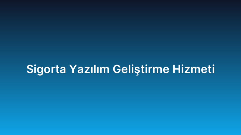 Sigorta Yazılım Geliştirme Hizmeti