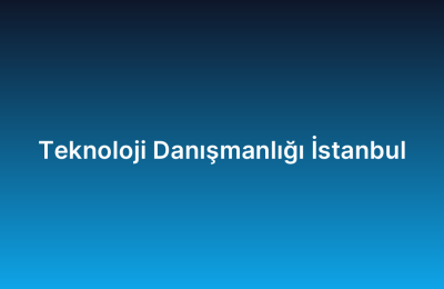 Teknoloji Danışmanlığı İstanbul
