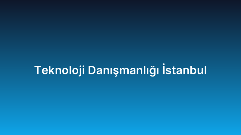 Teknoloji Danışmanlığı İstanbul
