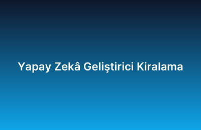 Yapay Zekâ Geliştirici Kiralama