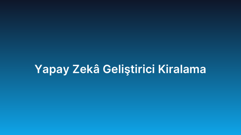 Yapay Zekâ Geliştirici Kiralama