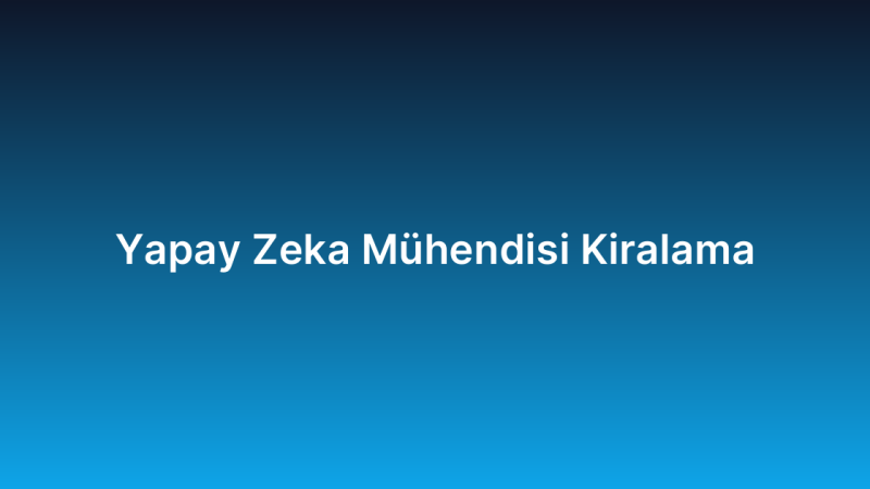 Yapay Zeka Mühendisi Kiralama