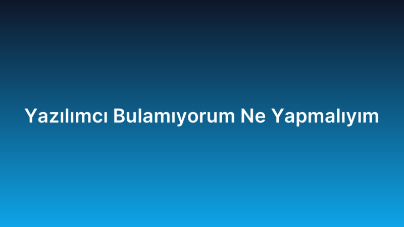 Yazılımcı Bulamıyorum Ne Yapmalıyım