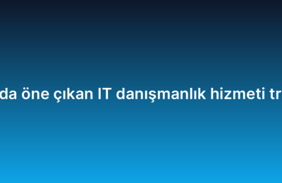 2026’da öne çıkan IT danışmanlık hizmeti trendleri