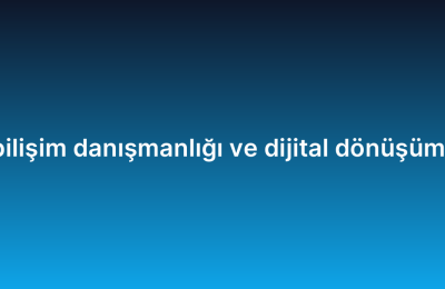 Bulut bilişim danışmanlığı ve dijital dönüşüm ilişkisi