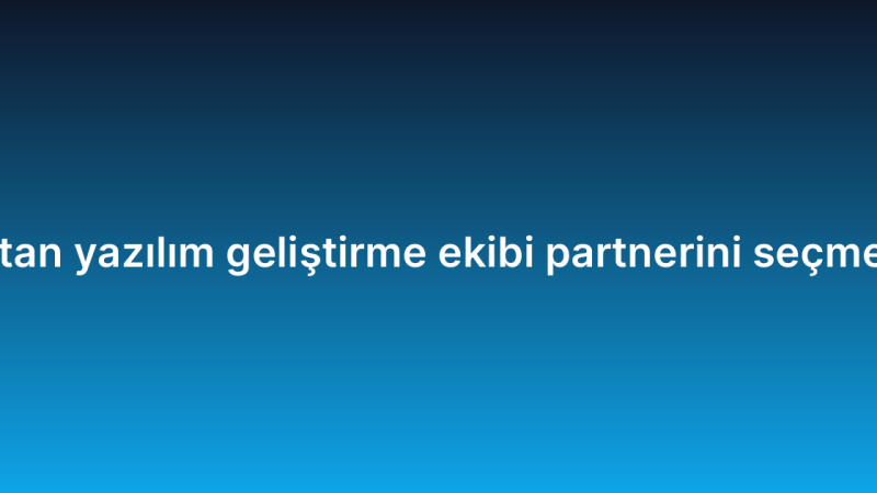 Doğru uzaktan yazılım geliştirme ekibi partnerini seçmenin 7 kriteri