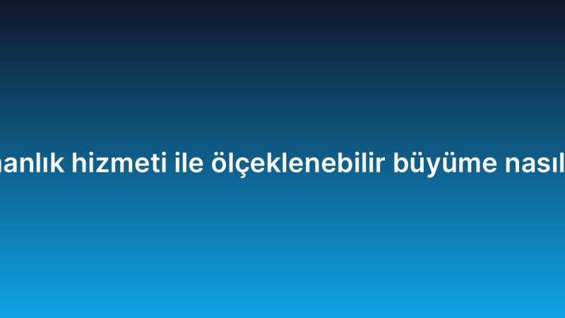IT danışmanlık hizmeti ile ölçeklenebilir büyüme nasıl sağlanır?