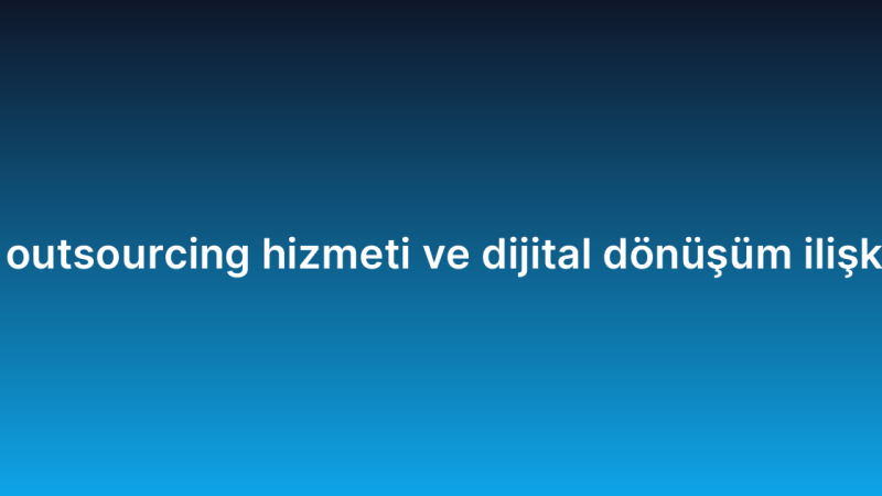 IT outsourcing hizmeti ve dijital dönüşüm ilişkisi