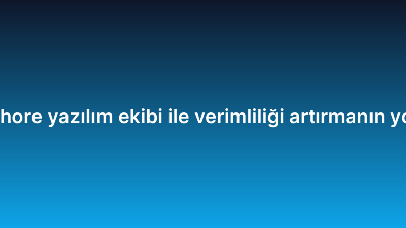 Offshore yazılım ekibi ile verimliliği artırmanın yolları