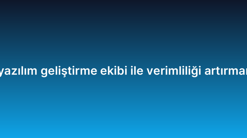 Uzaktan yazılım geliştirme ekibi ile verimliliği artırmanın yolları