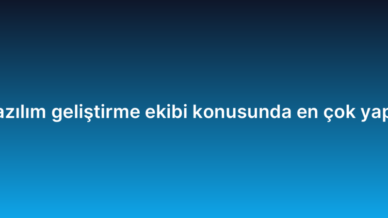 Uzaktan yazılım geliştirme ekibi konusunda en çok yapılan 7 hata