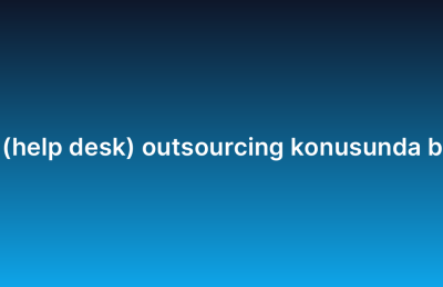 Yardım masası (help desk) outsourcing konusunda başarı hikayeleri