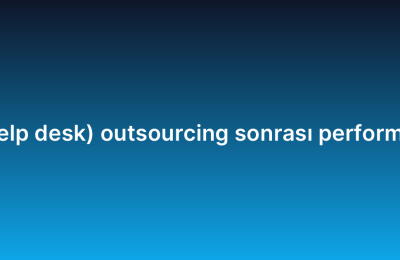 Yardım masası (help desk) outsourcing sonrası performans nasıl ölçülür?