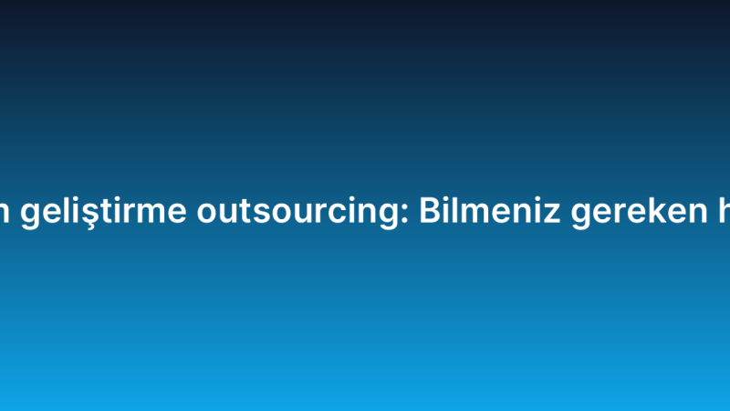 Yazılım geliştirme outsourcing: Bilmeniz gereken her şey