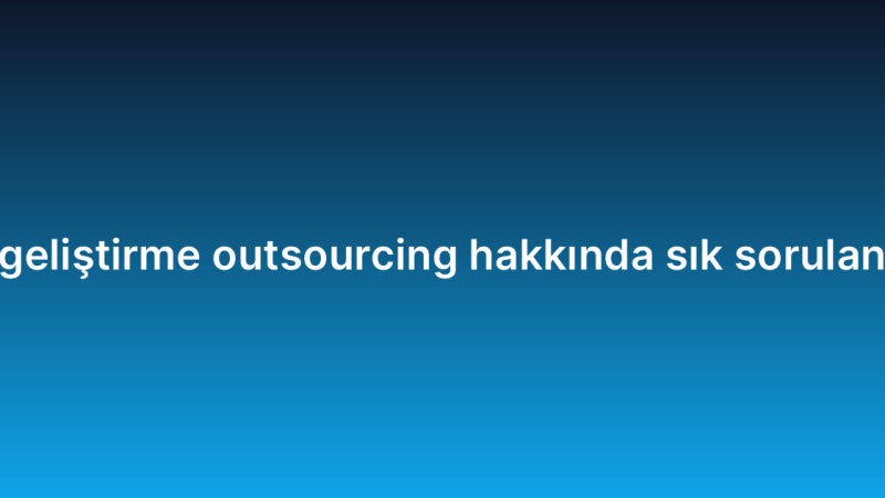 Yazılım geliştirme outsourcing hakkında sık sorulan 10 soru
